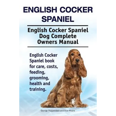 English Cocker Spaniel. English Cocker Spaniel Dog Complete Owners Manual. English Cocker Spaniel book for care, costs, feeding, grooming, health and