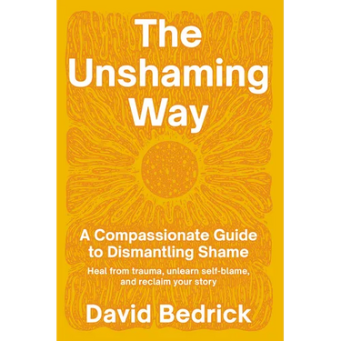 The Unshaming Way: A Compassionate Guide to Dismantling Shame--Heal from Trauma, Unlearn Self-Blame, and Reclaim Your Story