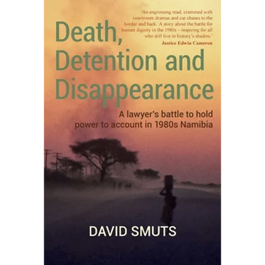 Death, Detention and Disappearance: A lawyer's battle to hold power to account in 1980s Namibia