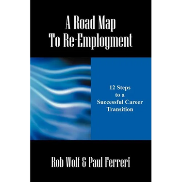 A Road Map to Re-Employment: 12 Steps to a Successful Career Transition