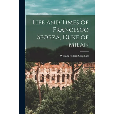 Life and Times of Francesco Sforza, Duke of Milan