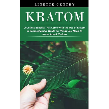 Kratom: Countless Benefits That Come With the Use of Kratom (A Comprehensive Guide on Things You Need to Know About Kratom)