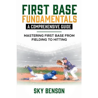 First Base Fundamentals a Comprehensive Guide: MASTERING FIRST BASE FROM FIELDING TO HITTING (The Ultimate Baseball Mastery Series Mastering Every Pos