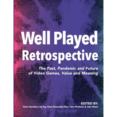 Well Played Retrospective: The Past, Pandemic and Future of Video Games, Value and Meaning