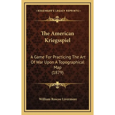 The American Kriegsspiel: A Game For Practicing The Art Of War Upon A Topographical Map (1879)