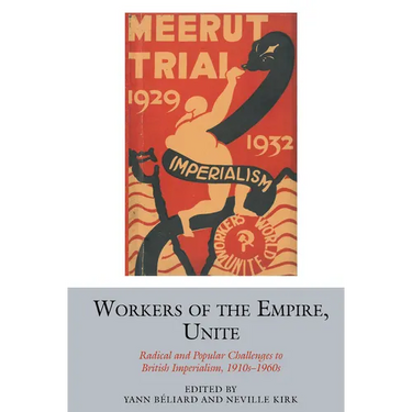 Workers of the Empire, Unite: Radical and Popular Challenges to British Imperialism, 1910s-1960s