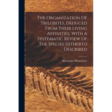 The Organization Of Trilobites, Deduced From Their Living Affinities, With A Systematic Review Of The Species Hitherto Described