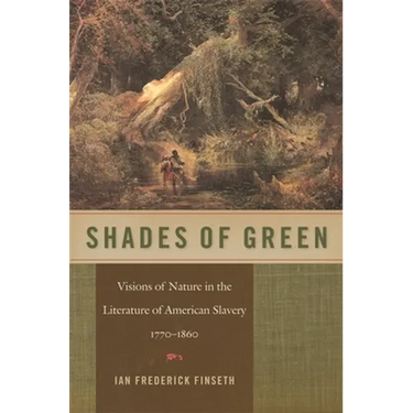 Shades of Green: Visions of Nature in the Literature of American Slavery, 1770-1860