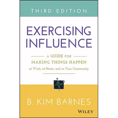 Exercising Influence: A Guide for Making Things Happen at Work, at Home, and in Your Community