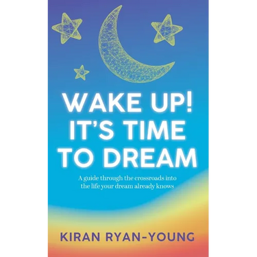 Wake Up! It's Time to Dream. A guide through the crossroads into the life your dream already knows.