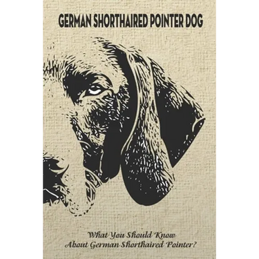 German Shorthaired Pointer Dog: What You Should Know About German Shorthaired Pointer?: How Well You Know about German Shorthaired Pointer Dog?