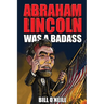 Abraham Lincoln Was A Badass: Crazy But True Stories About The United States' 16th President