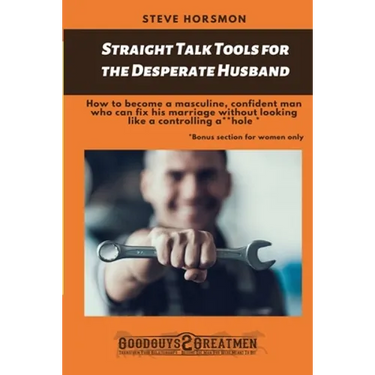 Straight Talk Tools for the Desperate Husband: How to become a masculine, confident man who can fix his marriage without looking like a controlling a*