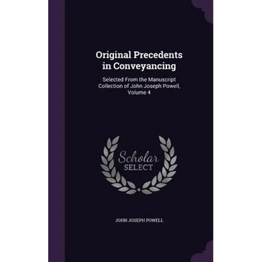 Original Precedents in Conveyancing: Selected From the Manuscript Collection of John Joseph Powell, Volume 4