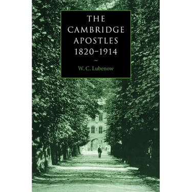 The Cambridge Apostles, 1820 1914: Liberalism, Imagination, and Friendship in British Intellectual and Professional Life
