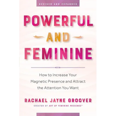Powerful and Feminine: How to Increase Your Magnetic Presence and Attract the Attention You Want
