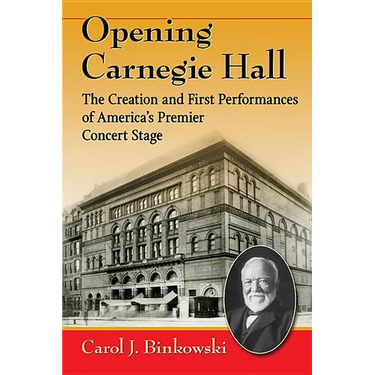 Opening Carnegie Hall: The Creation and First Performances of America's Premier Concert Stage