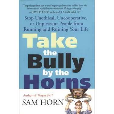 Take the Bully by the Horns: Stop Unethical, Uncooperative, or Unpleasant People from Running and Ruining Your Life