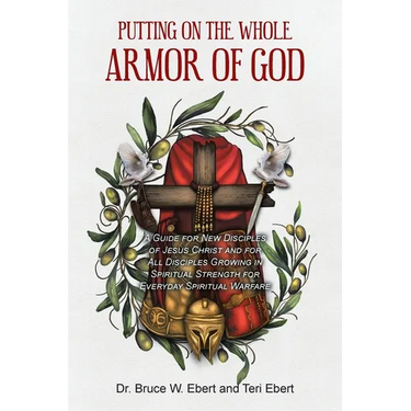 Putting On The Whole Armor Of God: A Guide for New Disciples of Jesus Christ and for All Disciples Growing in Spiritual Strength for Everyday Spiritua