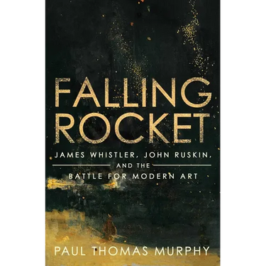 Falling Rocket: James Whistler, John Ruskin, and the Battle for Modern Art