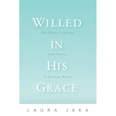 Willed in His Grace: One Woman's Journey from Poverty to Spiritual Wealth