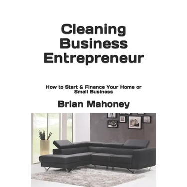 Cleaning Business Entrepreneur: How to Start & Finance Your Home or Small Business
