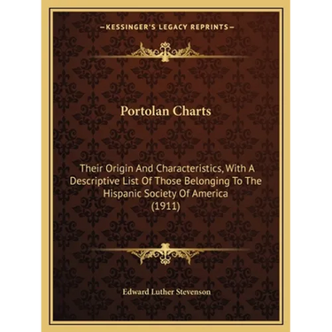 Portolan Charts: Their Origin And Characteristics, With A Descriptive List Of Those Belonging To The Hispanic Society Of America (1911)