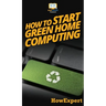 How To Start Green Home Computing: Your Step By Step Guide To Green Home Computing