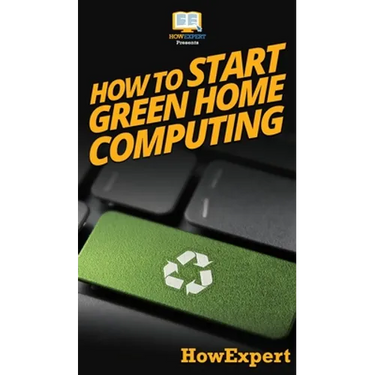 How To Start Green Home Computing: Your Step By Step Guide To Green Home Computing