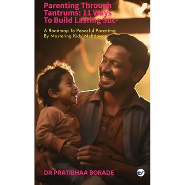 Parenting Through Tantrums: 11 Ways to Build Lasting Success: A Roadmap to Peaceful Parenting by Mastering Kids' Meltdowns: 11 Ways to Build Lasting S