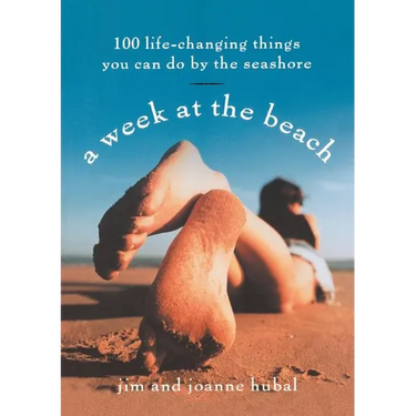 A Week at the Beach: 100 Life-Changing Things You Can Do by the Seashore