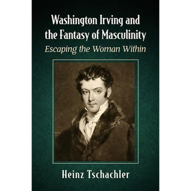 Washington Irving and the Fantasy of Masculinity: Escaping the Woman Within