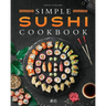 Simple Sushi Cookbook: Over 100 Original Step-By-Step Recipes to Make Delicious Sushi at Home