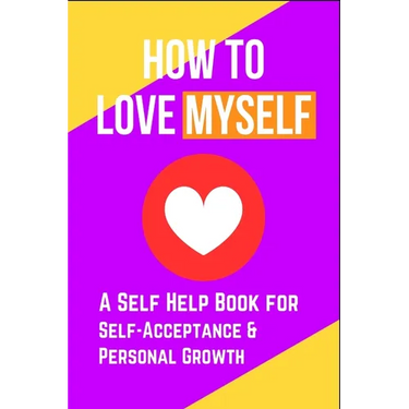 How to Love Myself: A Self Help Book for Self-Acceptance and Personal Growth