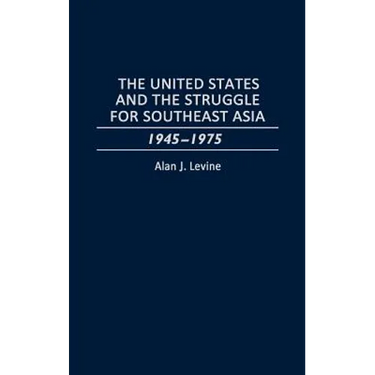 The United States and the Struggle for Southeast Asia: 1945-1975