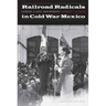 Railroad Radicals in Cold War Mexico: Gender, Class, and Memory