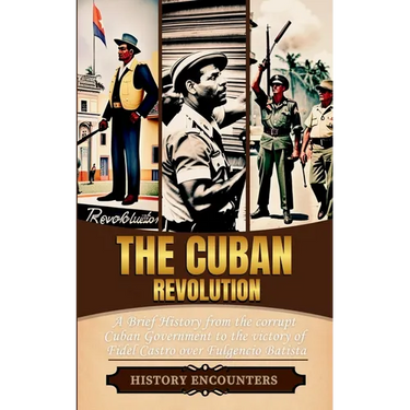 The Cuban Revolution: A Brief History from the corrupt Cuban Government to the victory of Fidel Castro over Fulgencio Batista
