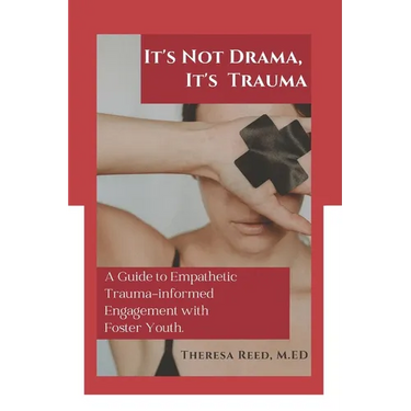 It's Not Drama, It's Trauma: A Guide to Empathetic Trauma-informed Engagement with Foster Youth for Higher Education Professionals.