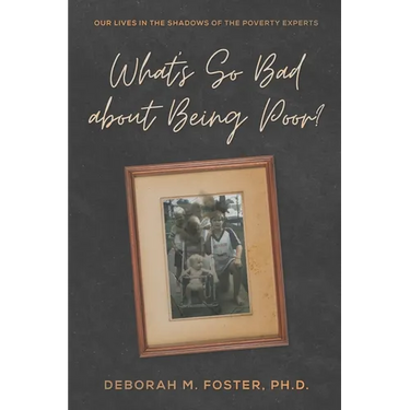 What's So Bad About Being Poor?: Our Lives In the Shadows of the Poverty Experts