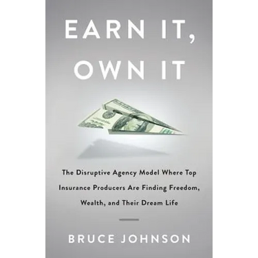 Earn It, Own It: The Disruptive Agency Model Where Top Insurance Producers Are Finding Freedom, Wealth, and Their Dream Life