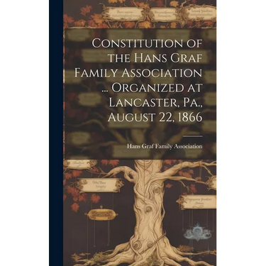 Constitution of the Hans Graf Family Association ... Organized at Lancaster, Pa., August 22, 1866
