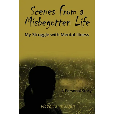 Scenes From a Misbegotten Life: My Struggle with Mental Illness