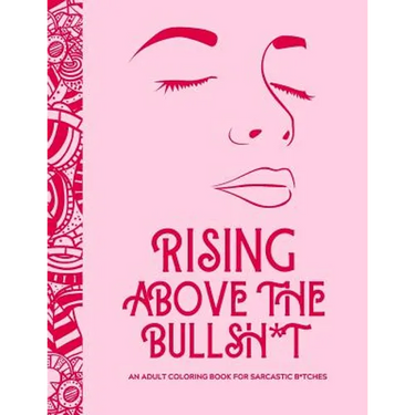 Rising Above the Bullsh*t - An Adult Coloring Book for Sarcastic B*tches: Funny & Full of Cuss Words, Insults and General Swears That'll Make Grandma