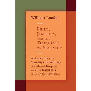 Philo, Josephus, and the Testaments on Sexuality: Attitudes Towards Sexuality in the Writings of Philo and Josephus and in the Testaments of the Twelv