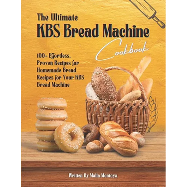 The Ultimate KBS Bread Machine Cookbook: 100+ Effortless, Proven Recipes for Homemade Bread Recipes for Your KBS Bread Machine
