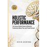 Holistic Performance: The Science-Backed System to Maximize Productivity, Master Flow, and Prevent Burnout