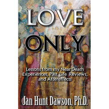 Love Only: Lessons from my Near-Death Experiences, Past Life Reviews, and Aftereffects