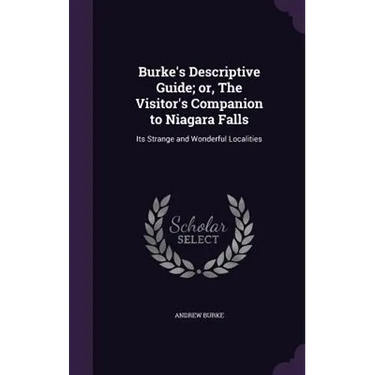 Burke's Descriptive Guide; or, The Visitor's Companion to Niagara Falls: Its Strange and Wonderful Localities
