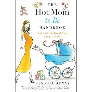 The Hot Mom to Be Handbook: Look and Feel Great from Bump to Baby