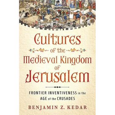 Cultures of the Medieval Kingdom of Jerusalem: Frontier Inventiveness in the Age of the Crusades